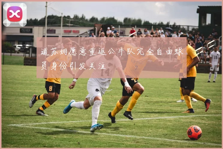 道苏姆愿意重返公牛队完全自由球员身份引发关注