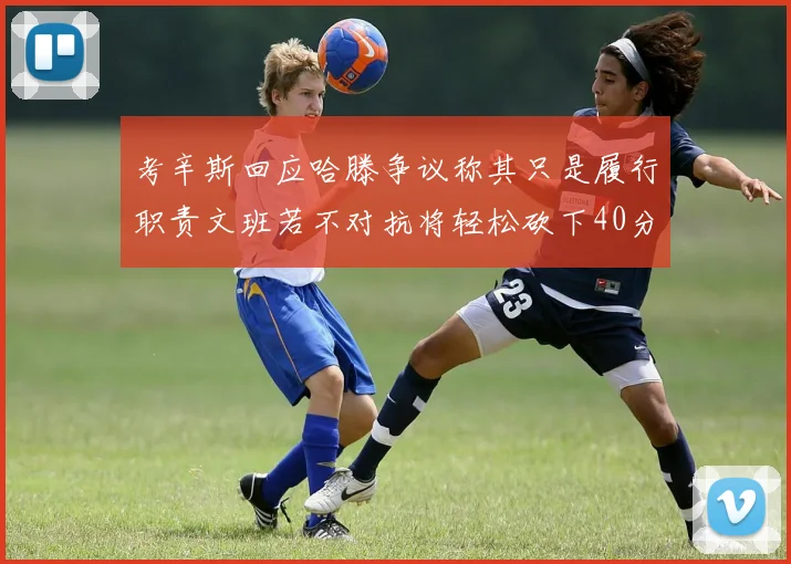 考辛斯回应哈滕争议称其只是履行职责文班若不对抗将轻松砍下40分20篮板