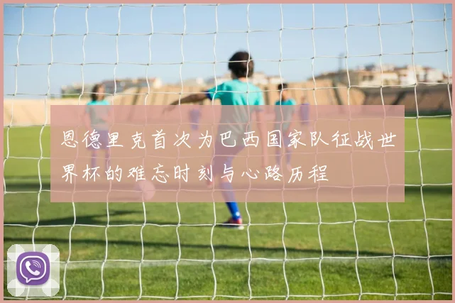 恩德里克首次为巴西国家队征战世界杯的难忘时刻与心路历程