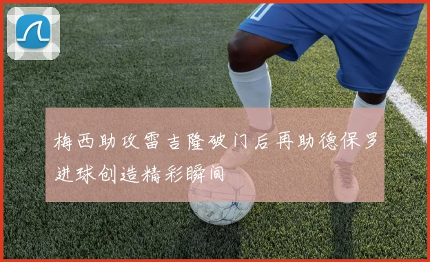 梅西助攻雷吉隆破门后再助德保罗进球创造精彩瞬间