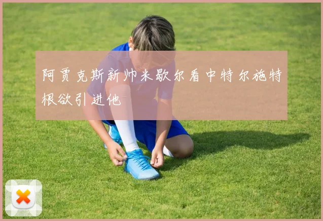 阿贾克斯新帅米歇尔看中特尔施特根欲引进他