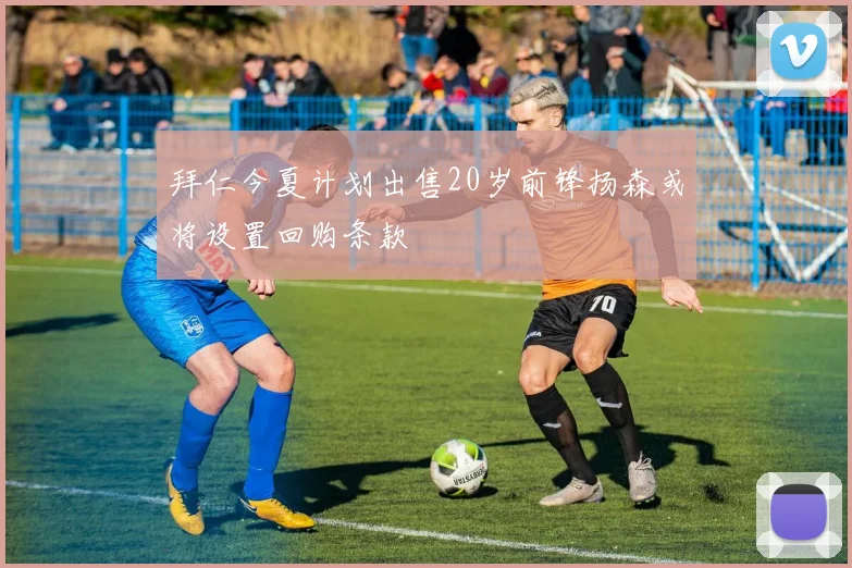 拜仁今夏计划出售20岁前锋扬森或将设置回购条款