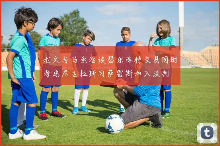尤文与马竞洽谈瑟尔洛特交易同时考虑尼古拉斯冈萨雷斯加入谈判