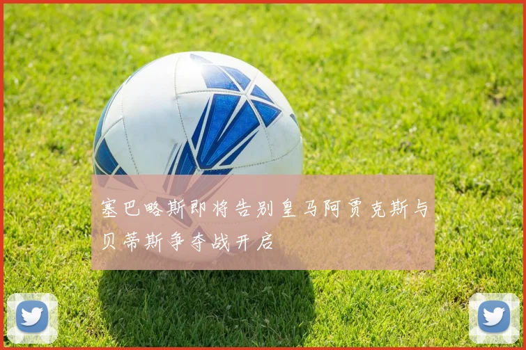 塞巴略斯即将告别皇马阿贾克斯与贝蒂斯争夺战开启