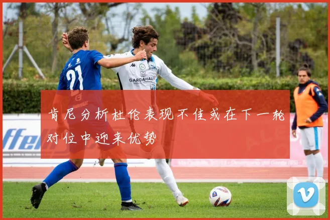 肯尼分析杜伦表现不佳或在下一轮对位中迎来优势