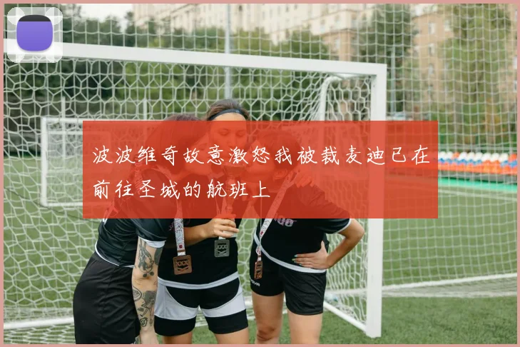 波波维奇故意激怒我被裁麦迪已在前往圣城的航班上