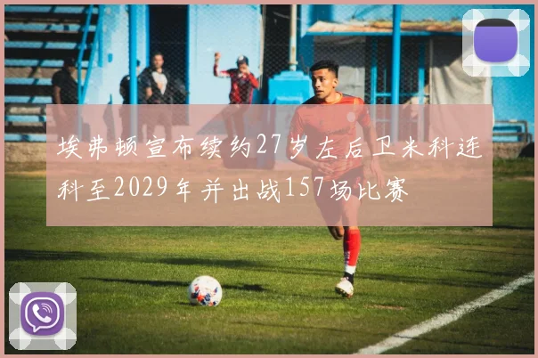 埃弗顿宣布续约27岁左后卫米科连科至2029年并出战157场比赛